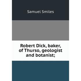 

Книга Robert Dick, baker, of Thurso, geologist and botanist