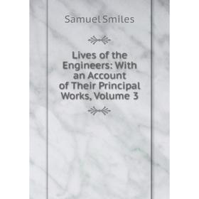 

Книга Lives of the Engineers: With an Account of the ir Principal Works, Volume 3