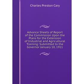 

Книга Advance Sheets of Report of the Commission Upon the Plans for the Extension of Industrial and Agricultural Training: Submitted to the Governor J