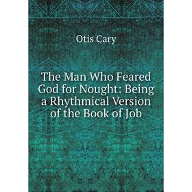 

Книга The Man Who Feared God for Nought: Being a Rhythmical Version of the Book of Job