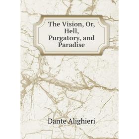 

Книга The Vision, Or, Hell, Purgatory, and Paradise