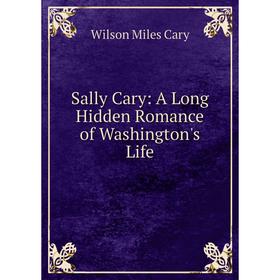 

Книга Sally Cary: A Long Hidden Romance of Washington's Life