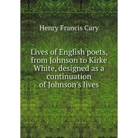 

Книга Lives of English poets, from Johnson to Kirke White, designed as a continuation of Johnson's lives