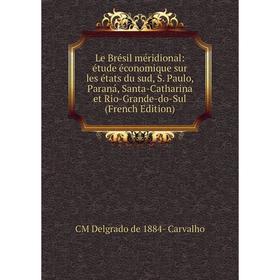 

Книга Le Brésil méridional: étude économique sur les états du sud, S Paulo, Paraná, Santa-Catharina et Rio-Grande-do-Sul
