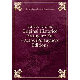 

Книга Dulce: Drama Original Historico Portuguez Em 5 Actos (Portuguese Edition)