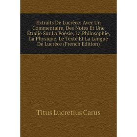 

Книга Extraits De Lucrèce: Avec Un Commentaire, Des Notes Et Une Étudie Sur La Poésie, La Philosophie, La Physique, Le Texte Et La Langue De Lucrèce (