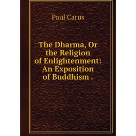 

Книга The Dharma, Or the Religion of Enlightenment: An Exposition of Buddhism.