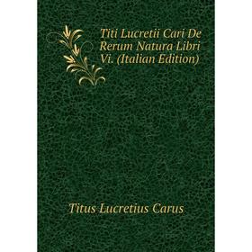 

Книга Titi Lucretii Cari De Rerum Natura Libri Vi. (Italian Edition)