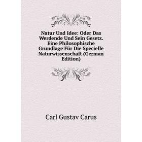 

Книга Natur Und Idee: Oder Das Werdende Und Sein Gesetz Eine Philosophische Grundlage Für Die Specielle Naturwissenschaft
