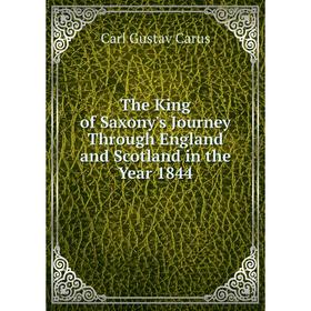 

Книга The King of Saxony's Journey Through England and Scotland in the Year 1844