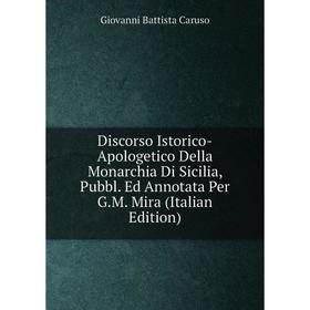 

Книга Discorso Istorico-Apologetico Della Monarchia Di Sicilia, Pubbl. Ed Annotata Per G.M. Mira