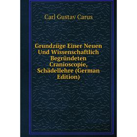 

Книга Grundzüge Einer Neuen Und Wissenschaftlich Begründeten Cranioscopie, Schädellehre (German Edition)