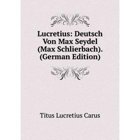 

Книга Lucretius: Deutsch Von Max Seydel (Max Schlierbach)