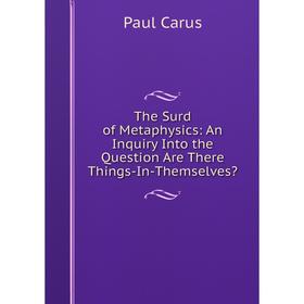 

Книга The Surd of Metaphysics: An Inquiry Into the Question Are There Things-In-Themselves