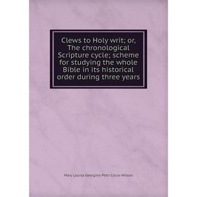 

Книга Clews to Holy writ; or, The chronological Scripture cycle; scheme for studying the whole Bible in its historical order during three years