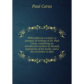

Книга Philosophy as a science: a synopsis of writings of Dr. Paul Carus, containing an introduction written by himself, summaries of his books, and a