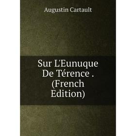 

Книга Sur L'Eunuque De Térence. (French Edition)