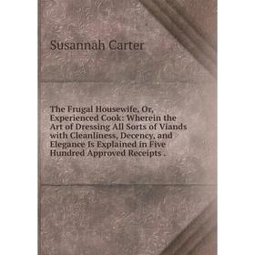 

Книга The Frugal Housewife, Or, Experienced Cook: Wherein the Art of Dressing All Sorts of Viands with Cleanliness, Decency, and Elegance Is Explained