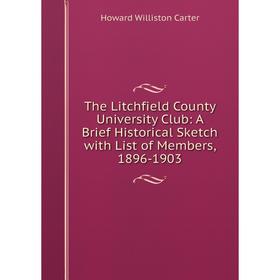 

Книга The Litchfield County University Club: A Brief Historical Sketch with List of Members, 1896-1903