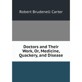 

Книга Doctors and Their Work, Or, Medicine, Quackery, and Disease