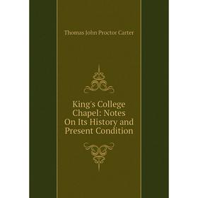 

Книга King's College Chapel: Notes On Its History and Present Condition