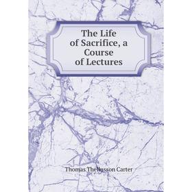 

Книга The Life of Sacrifice, a Course of Lectures