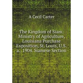 

Книга The Kingdom of Siam: Ministry of Agriculture, Louisiana Purchase Exposition, St. Louis, U.S.a., 1904. Siamese Section