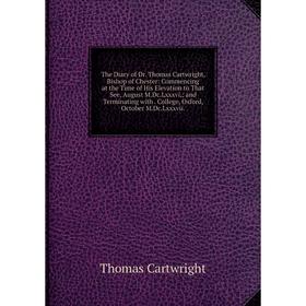

Книга The Diary of Dr. Thomas Cartwright, Bishop of Chester: Commencing at the Time of His Elevation to That See, August M.Dc.Lxxxvi,; and Terminating