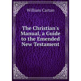 

Книга The Christian's Manual, a Guide to the Emended New Testament