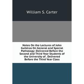 

Книга Notes On the Lectures of John Guitéras On General and Special Pathology: Delivered Before the Second and Third Year Students of the University o