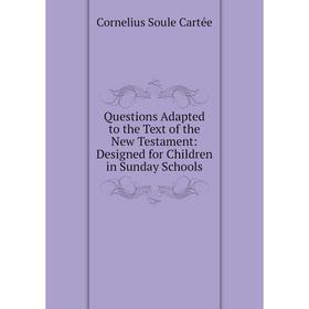 

Книга Questions Adapted to the Text of the New Testament: Designed for Children in Sunday Schools