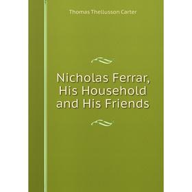 

Книга Nicholas Ferrar, His Household and His Friends