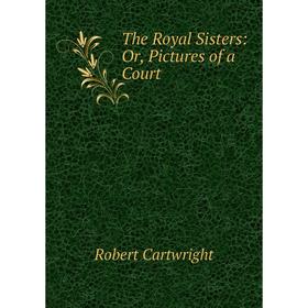 

Книга The Royal Sisters: Or, Pictures of a Court