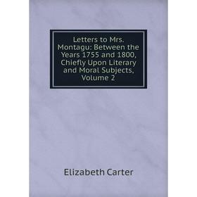 

Книга Letters to Mrs Montagu: Between the Years 1755 and 1800, Chiefly Upon Literary and Moral Subjects, Volume 2