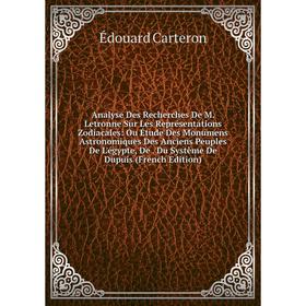 

Книга Analyse Des Recherches De M. Letronne Sur Les Représentations Zodiacales: Ou Étude Des Monumens Astronomiques Des Anciens Peuples De L'égypte, D