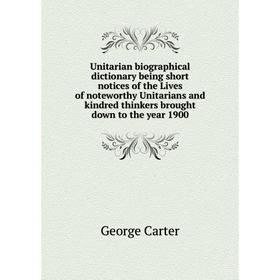 

Книга Unitarian biographical dictionary being short notices of the Lives of noteworthy Unitarians and kindred thinkers brought down to the
