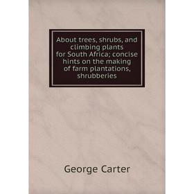 

Книга About trees, shrubs, and climbing plants for South Africa; concise hints on the making of farm plantations, shrubberies
