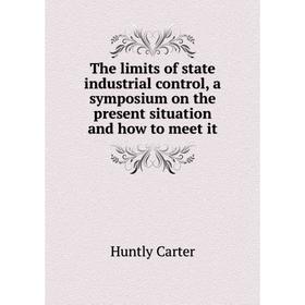 

Книга The limits of state industrial control, a symposium on the present situation and how to meet it