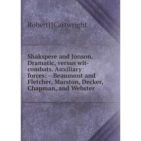 

Книга Shakspere and Jonson. Dramatic, versus wit-combats. Auxiliary forces: -Beaumont and Fletcher, Marston, Decker, Chapman, and Webster