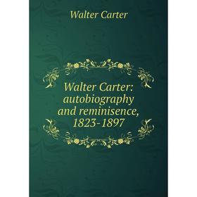 

Книга Walter Carter: autobiography and reminisence, 1823-1897