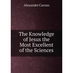 

Книга The Knowledge of Jesus the Most Excellent of the Sciences