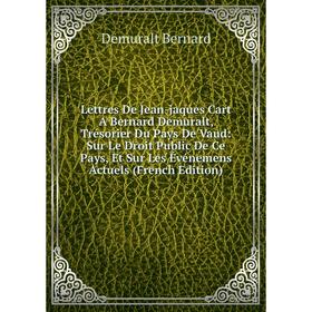 

Книга Lettres De Jean-jaques Cart A Bernard Demuralt, Trésorier Du Pays De Vaud: Sur Le Droit Public De Ce Pays, Et Sur Les Événemens Actuels