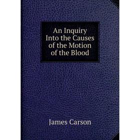 

Книга An Inquiry Into the Causes of the Motion of the Blood