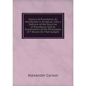 

Книга History of Providence, As Manifested in Scripture, with a Defence of the Doctrine of Providence and an Examination of the Philosophy of T. Brown