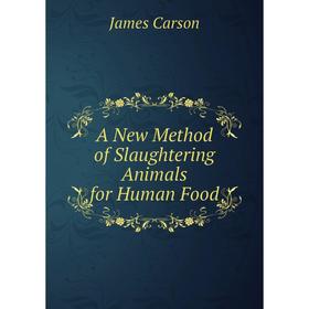 

Книга A New Method of Slaughtering Animals for Human Food