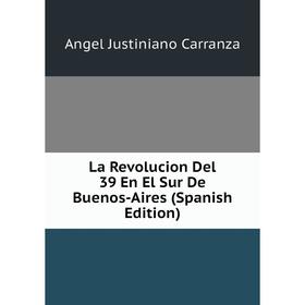 

Книга La Revolucion Del 39 En El Sur De Buenos-Aires