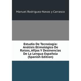 

Книга Estudio De Tecnología: Análisis Etimológico De Raíces, Afijos Y Desinencias De La Lengua Española