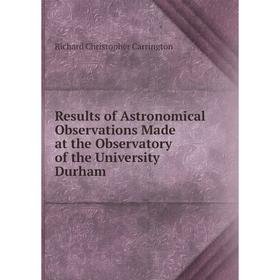 

Книга Results of Astronomical Observations Made at the Observatory of the University Durham