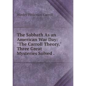 

Книга The Sabbath As an American War Day: The Carroll Theory. Three Great Mysteries Solved.