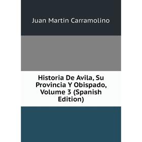 

Книга Historia De Avila, Su Provincia Y Obispado, Volume 3 (Spanish Edition)